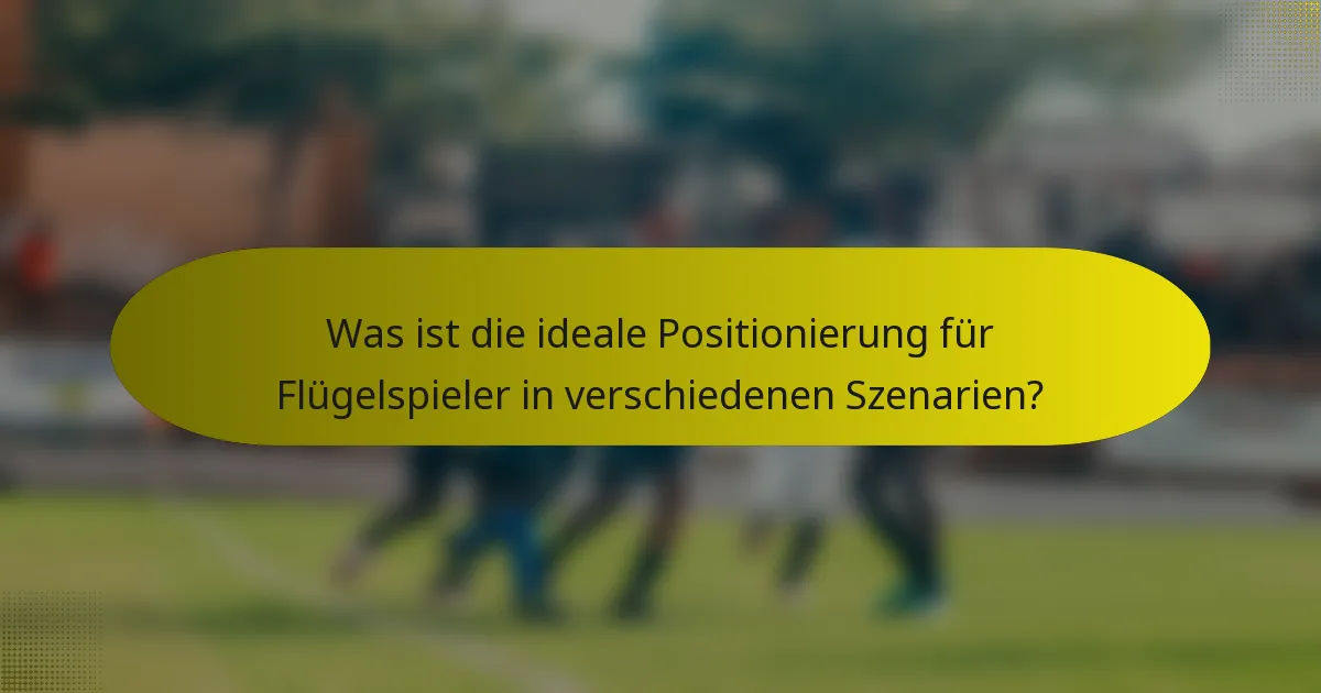 Was ist die ideale Positionierung für Flügelspieler in verschiedenen Szenarien?