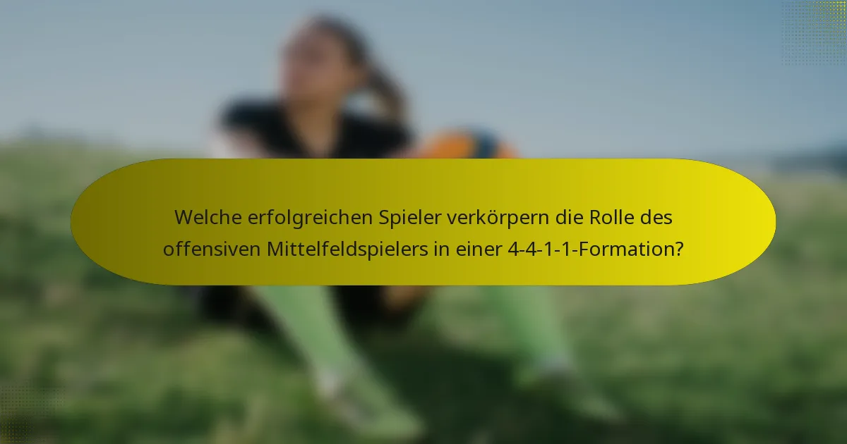 Welche erfolgreichen Spieler verkörpern die Rolle des offensiven Mittelfeldspielers in einer 4-4-1-1-Formation?