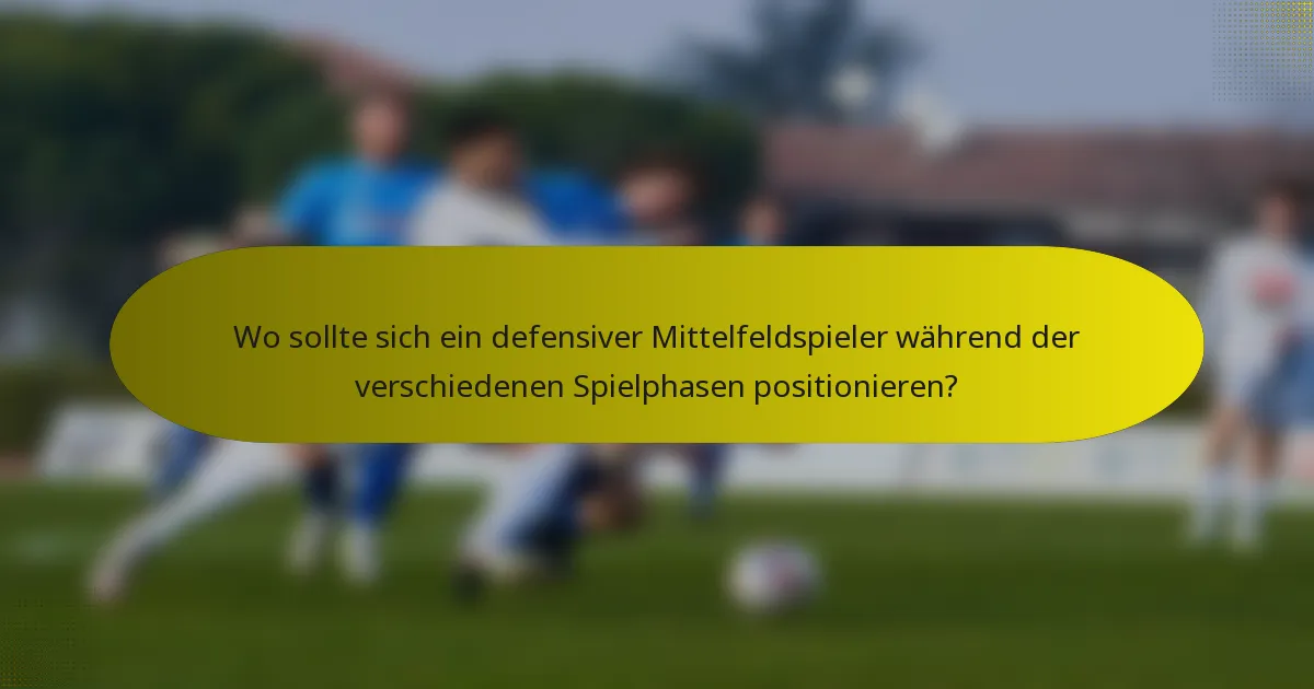 Wo sollte sich ein defensiver Mittelfeldspieler während der verschiedenen Spielphasen positionieren?