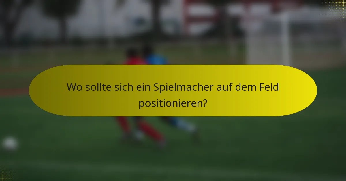 Wo sollte sich ein Spielmacher auf dem Feld positionieren?